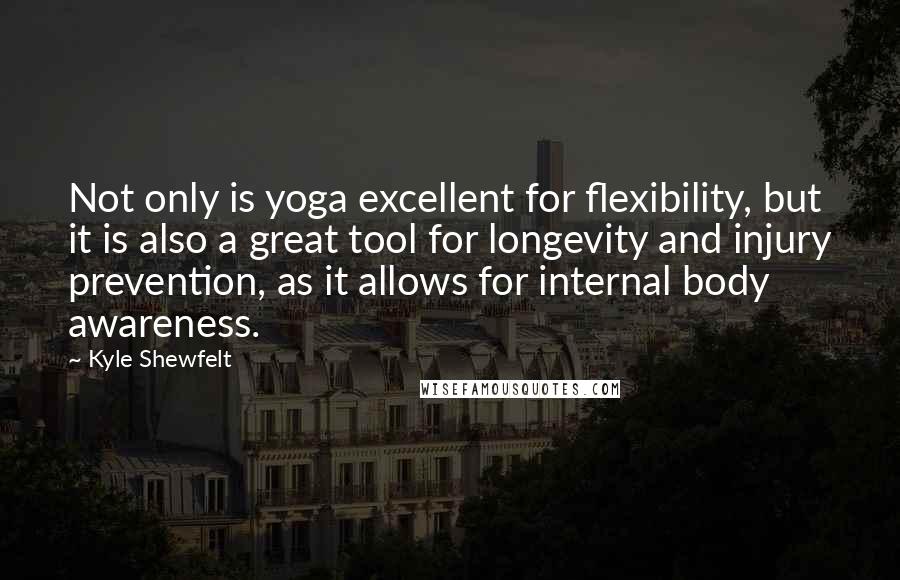 Kyle Shewfelt Quotes: Not only is yoga excellent for flexibility, but it is also a great tool for longevity and injury prevention, as it allows for internal body awareness.