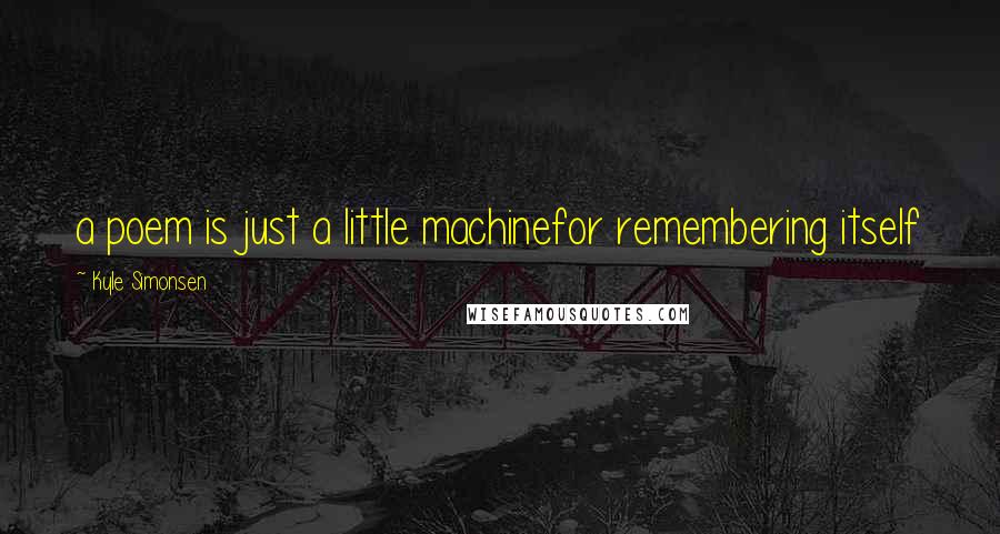 Kyle Simonsen Quotes: a poem is just a little machinefor remembering itself