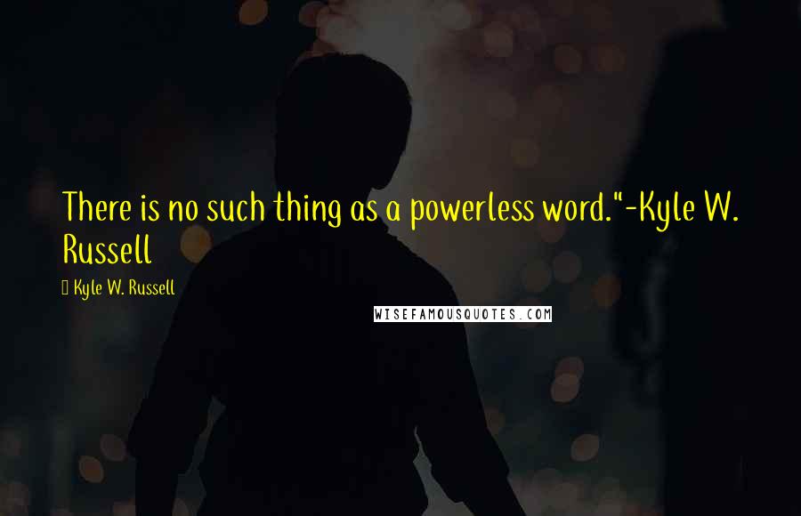 Kyle W. Russell Quotes: There is no such thing as a powerless word."-Kyle W. Russell