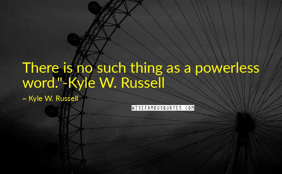 Kyle W. Russell Quotes: There is no such thing as a powerless word."-Kyle W. Russell