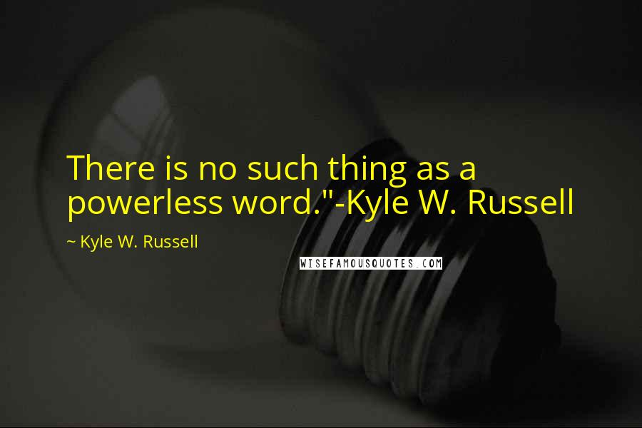 Kyle W. Russell Quotes: There is no such thing as a powerless word."-Kyle W. Russell