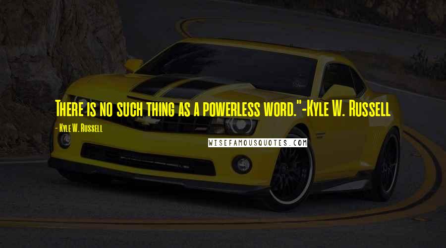 Kyle W. Russell Quotes: There is no such thing as a powerless word."-Kyle W. Russell