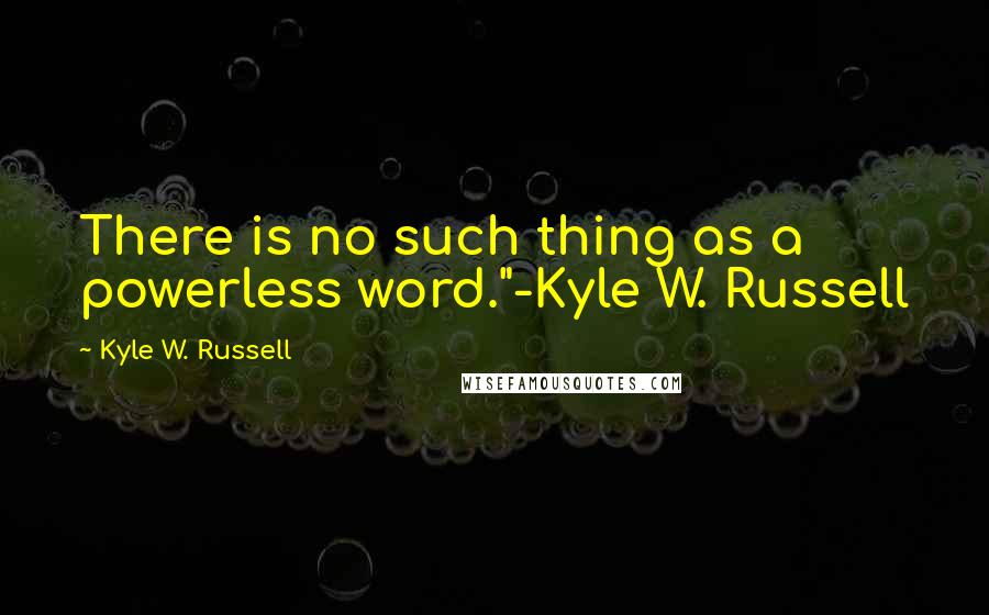 Kyle W. Russell Quotes: There is no such thing as a powerless word."-Kyle W. Russell