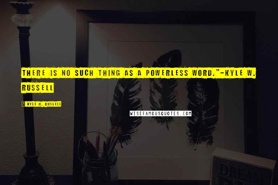 Kyle W. Russell Quotes: There is no such thing as a powerless word."-Kyle W. Russell