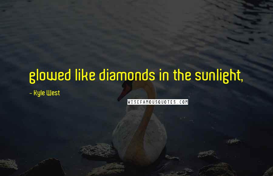 Kyle West Quotes: glowed like diamonds in the sunlight,