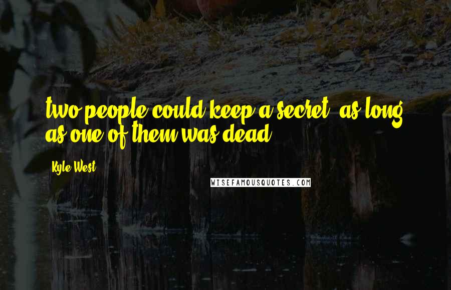 Kyle West Quotes: two people could keep a secret, as long as one of them was dead.