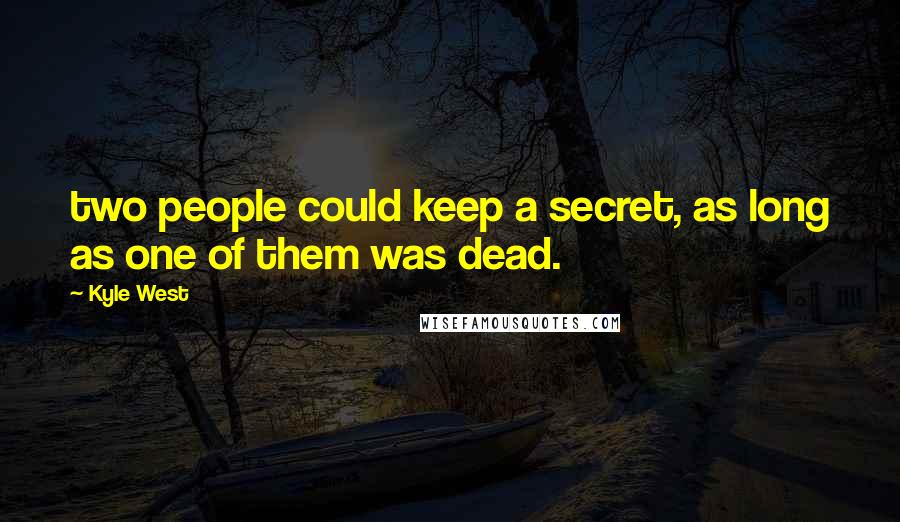Kyle West Quotes: two people could keep a secret, as long as one of them was dead.