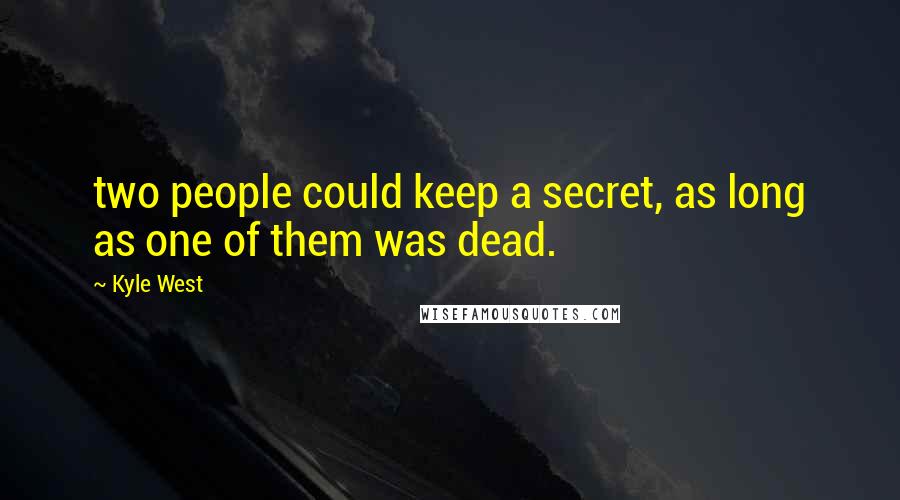 Kyle West Quotes: two people could keep a secret, as long as one of them was dead.