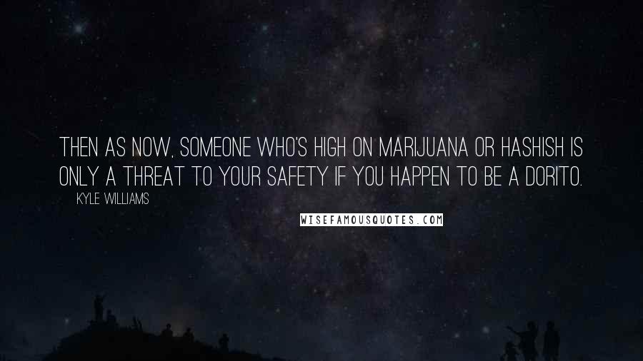 Kyle Williams Quotes: Then as now, someone who's high on marijuana or hashish is only a threat to your safety if you happen to be a Dorito.