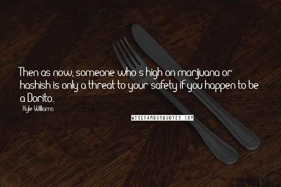 Kyle Williams Quotes: Then as now, someone who's high on marijuana or hashish is only a threat to your safety if you happen to be a Dorito.