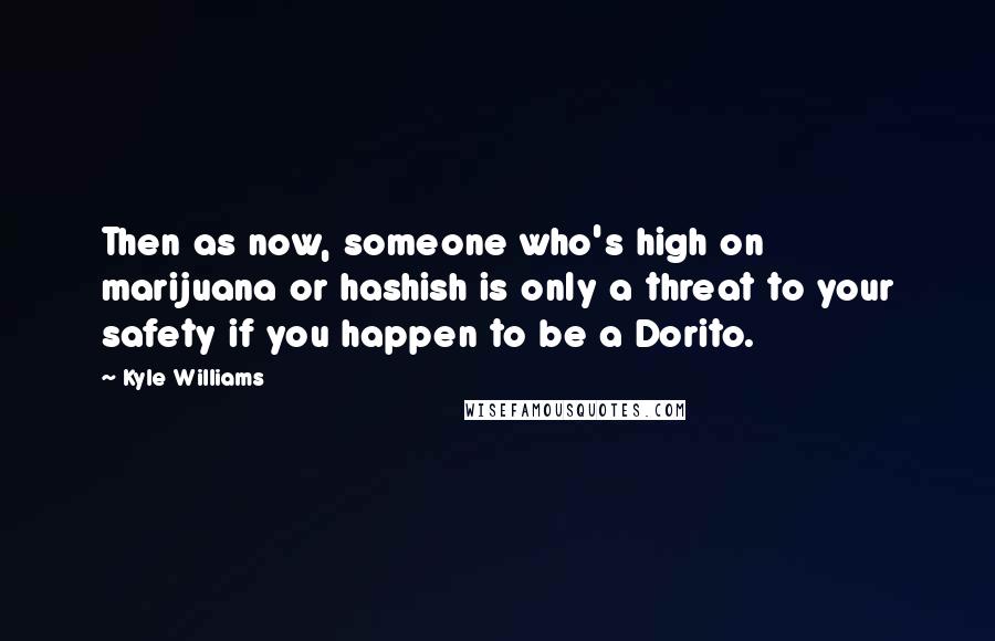 Kyle Williams Quotes: Then as now, someone who's high on marijuana or hashish is only a threat to your safety if you happen to be a Dorito.