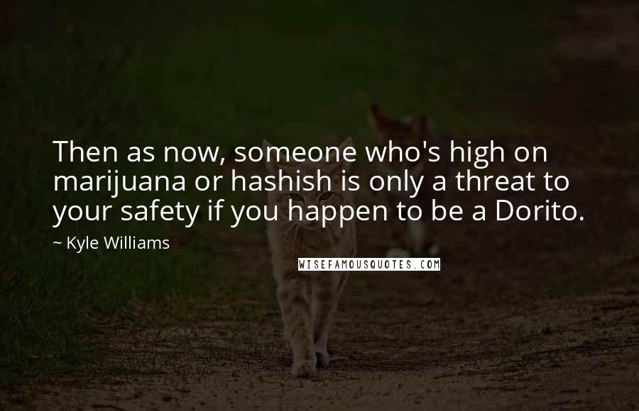 Kyle Williams Quotes: Then as now, someone who's high on marijuana or hashish is only a threat to your safety if you happen to be a Dorito.