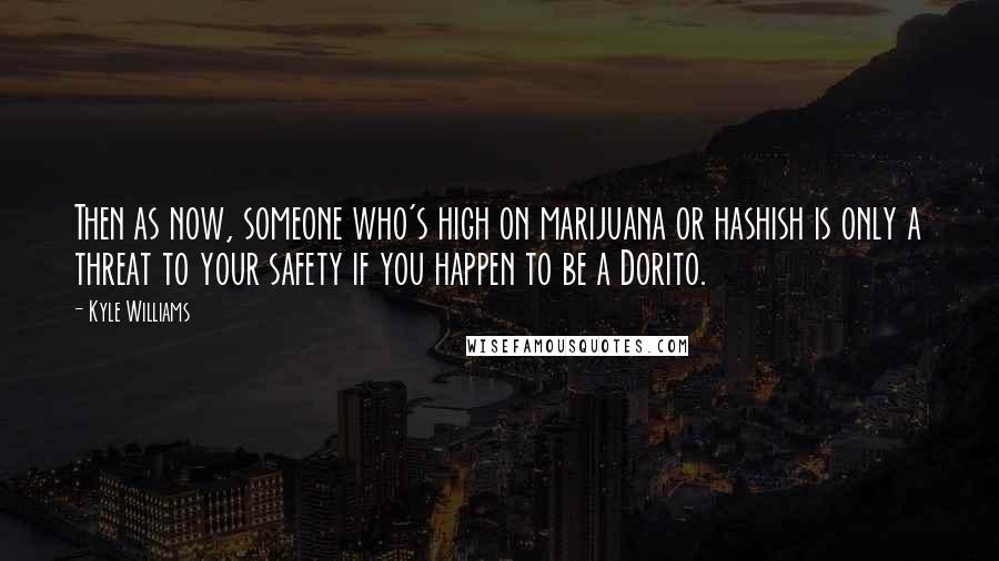 Kyle Williams Quotes: Then as now, someone who's high on marijuana or hashish is only a threat to your safety if you happen to be a Dorito.