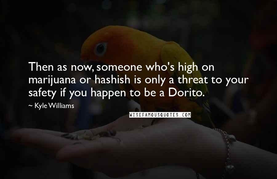 Kyle Williams Quotes: Then as now, someone who's high on marijuana or hashish is only a threat to your safety if you happen to be a Dorito.