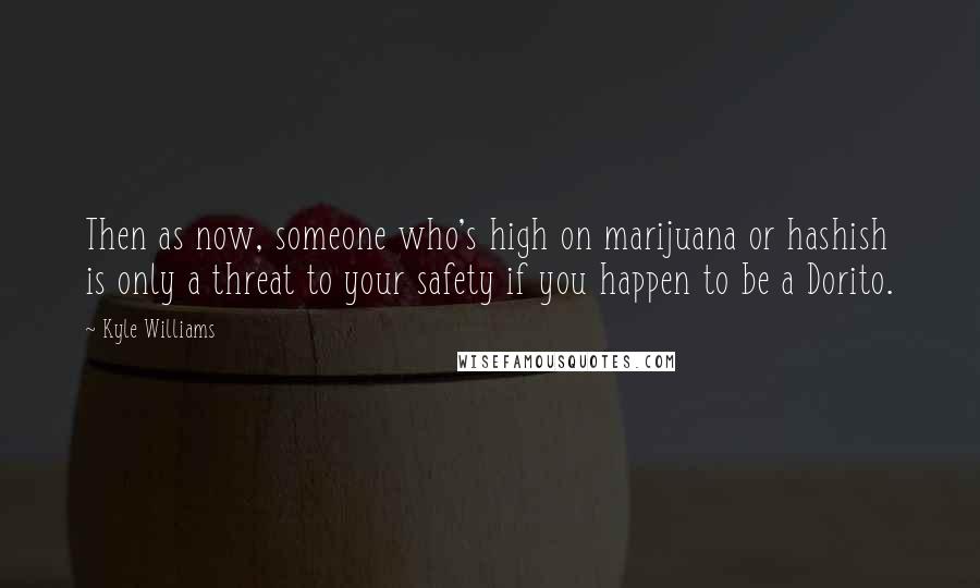 Kyle Williams Quotes: Then as now, someone who's high on marijuana or hashish is only a threat to your safety if you happen to be a Dorito.