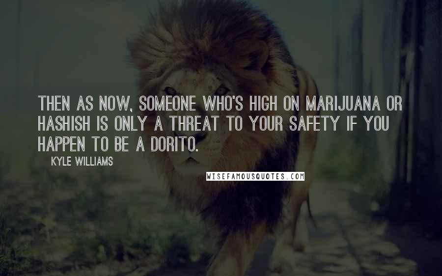 Kyle Williams Quotes: Then as now, someone who's high on marijuana or hashish is only a threat to your safety if you happen to be a Dorito.