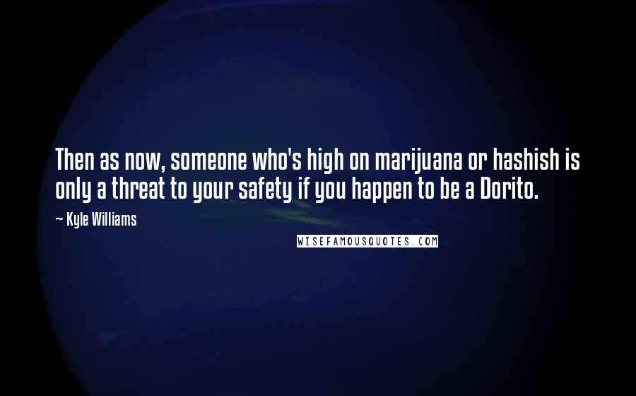 Kyle Williams Quotes: Then as now, someone who's high on marijuana or hashish is only a threat to your safety if you happen to be a Dorito.