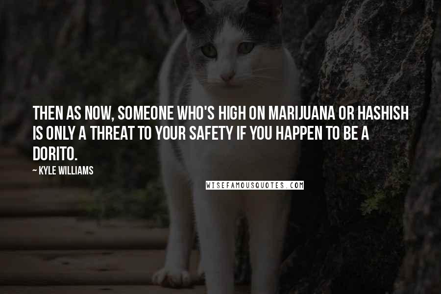 Kyle Williams Quotes: Then as now, someone who's high on marijuana or hashish is only a threat to your safety if you happen to be a Dorito.