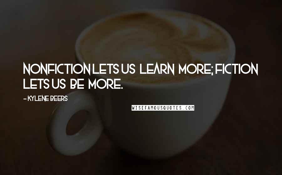 Kylene Beers Quotes: Nonfiction lets us  learn  more; fiction lets us  be  more.