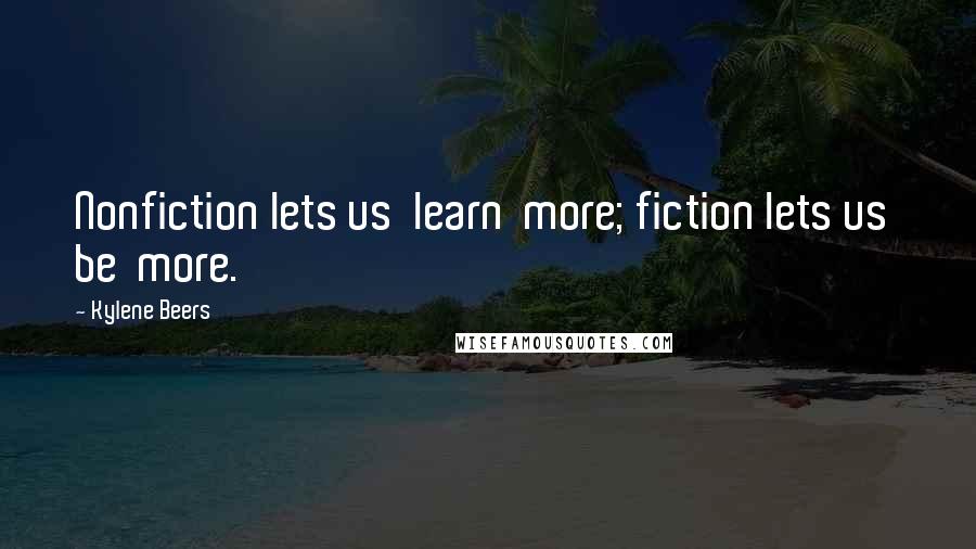 Kylene Beers Quotes: Nonfiction lets us  learn  more; fiction lets us  be  more.