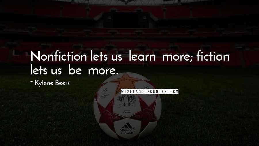 Kylene Beers Quotes: Nonfiction lets us  learn  more; fiction lets us  be  more.