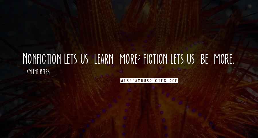 Kylene Beers Quotes: Nonfiction lets us  learn  more; fiction lets us  be  more.