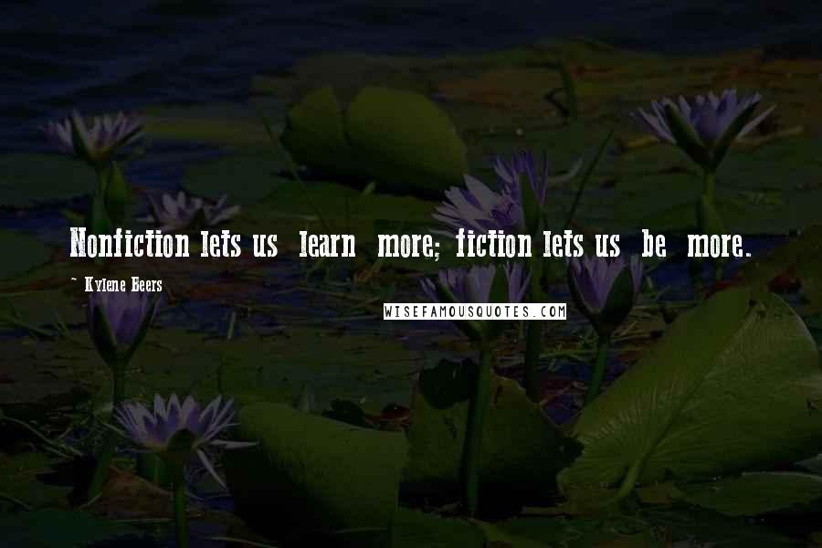 Kylene Beers Quotes: Nonfiction lets us  learn  more; fiction lets us  be  more.