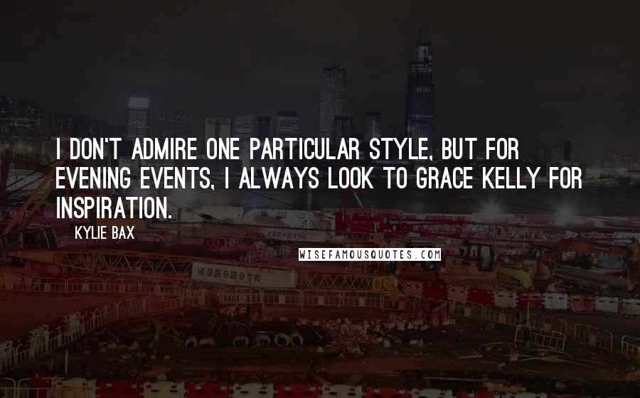 Kylie Bax Quotes: I don't admire one particular style, but for evening events, I always look to Grace Kelly for inspiration.