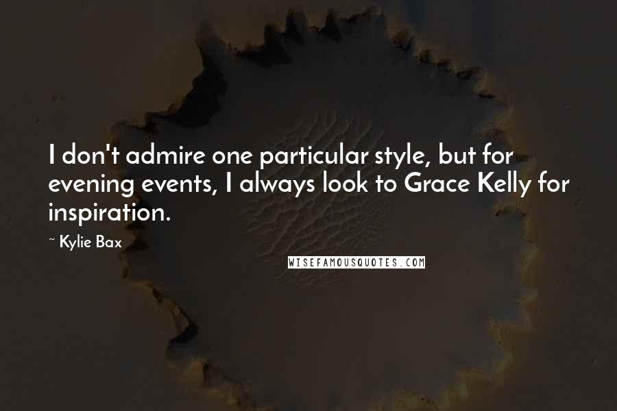Kylie Bax Quotes: I don't admire one particular style, but for evening events, I always look to Grace Kelly for inspiration.