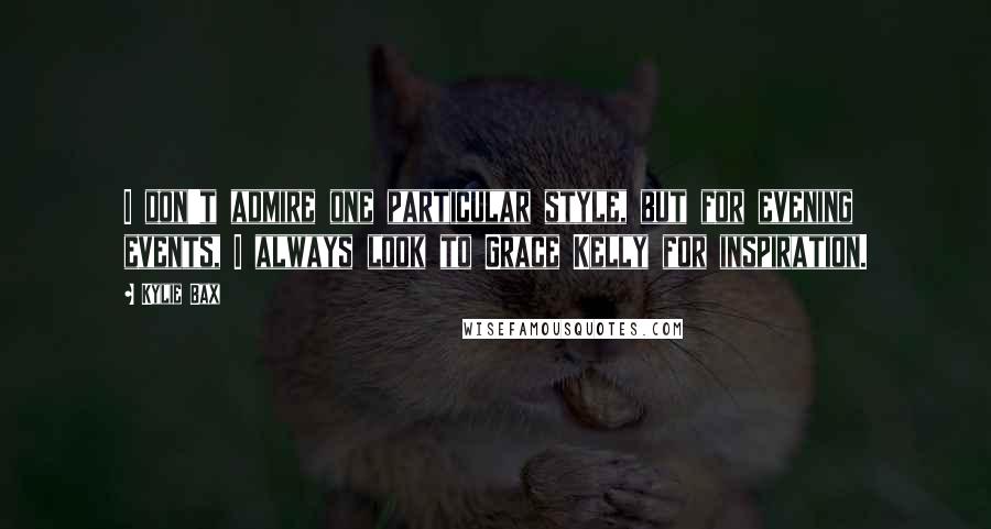 Kylie Bax Quotes: I don't admire one particular style, but for evening events, I always look to Grace Kelly for inspiration.