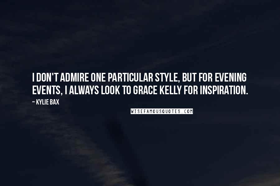 Kylie Bax Quotes: I don't admire one particular style, but for evening events, I always look to Grace Kelly for inspiration.