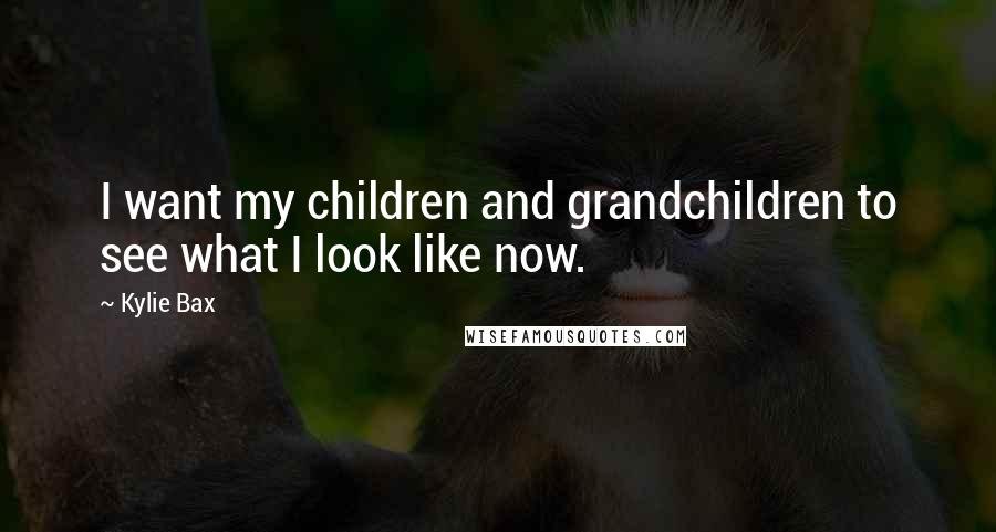 Kylie Bax Quotes: I want my children and grandchildren to see what I look like now.