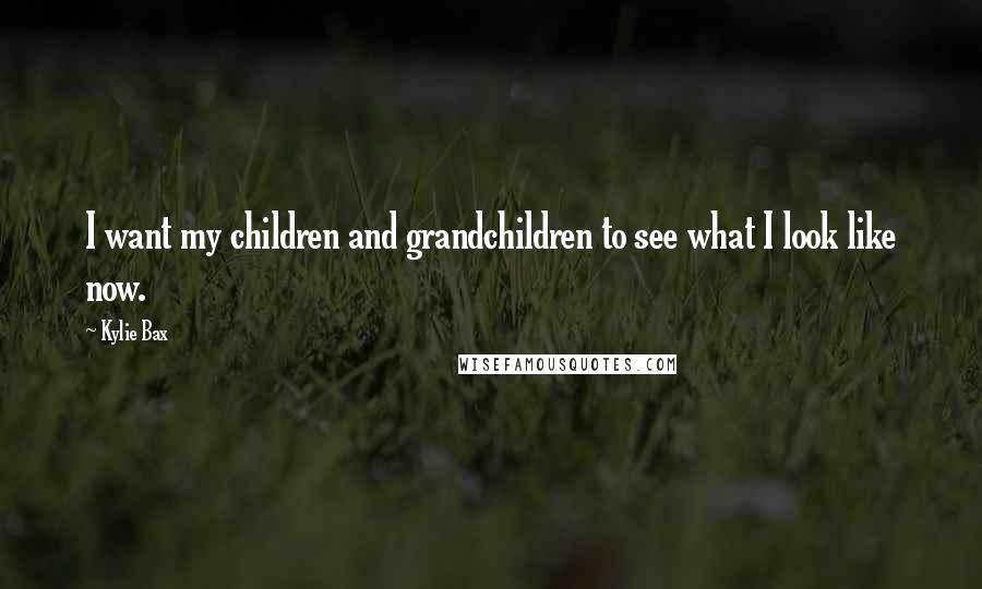 Kylie Bax Quotes: I want my children and grandchildren to see what I look like now.