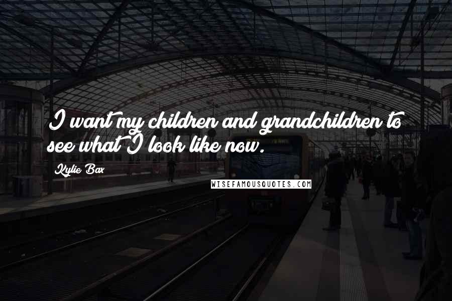 Kylie Bax Quotes: I want my children and grandchildren to see what I look like now.