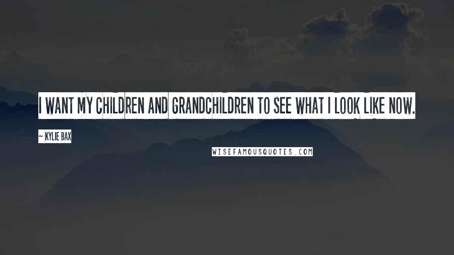 Kylie Bax Quotes: I want my children and grandchildren to see what I look like now.