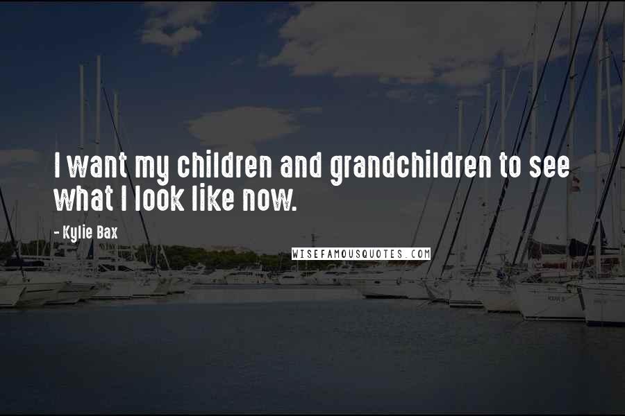 Kylie Bax Quotes: I want my children and grandchildren to see what I look like now.