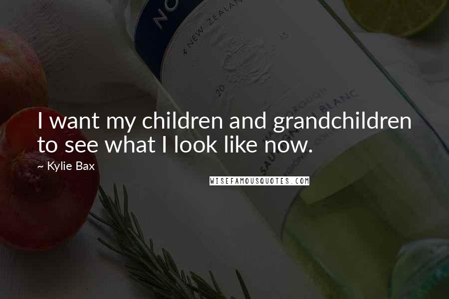 Kylie Bax Quotes: I want my children and grandchildren to see what I look like now.