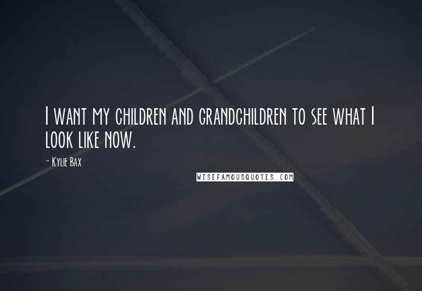 Kylie Bax Quotes: I want my children and grandchildren to see what I look like now.