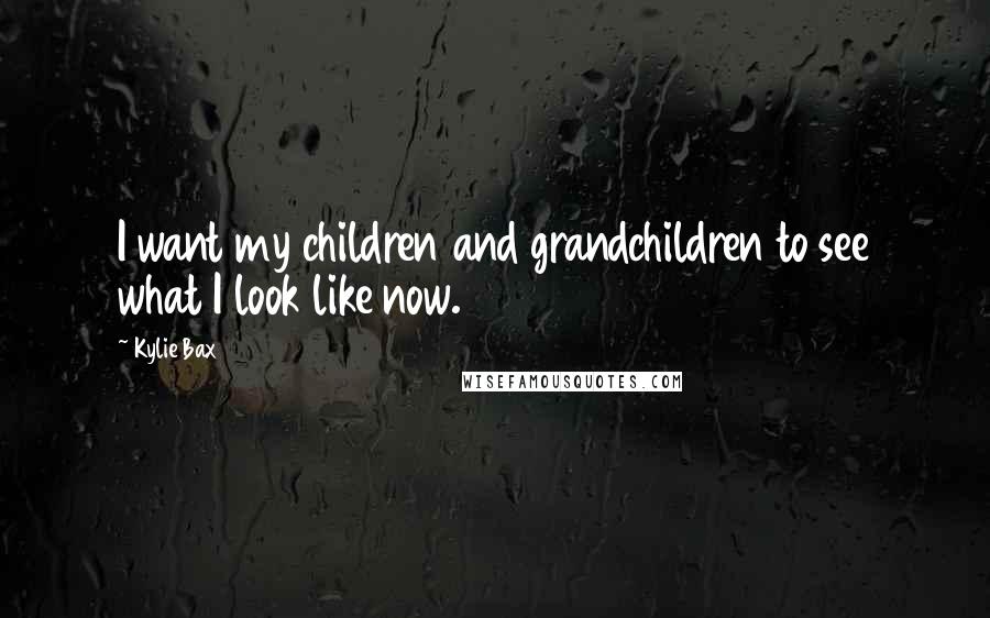 Kylie Bax Quotes: I want my children and grandchildren to see what I look like now.