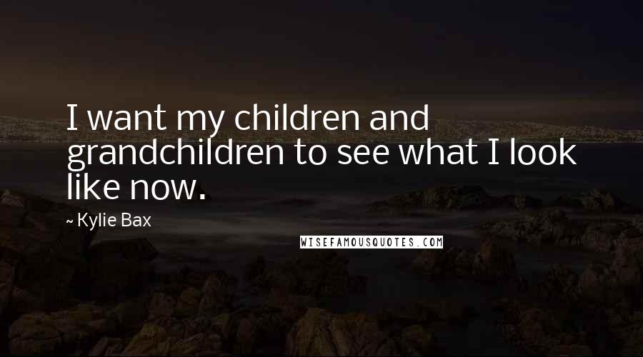 Kylie Bax Quotes: I want my children and grandchildren to see what I look like now.