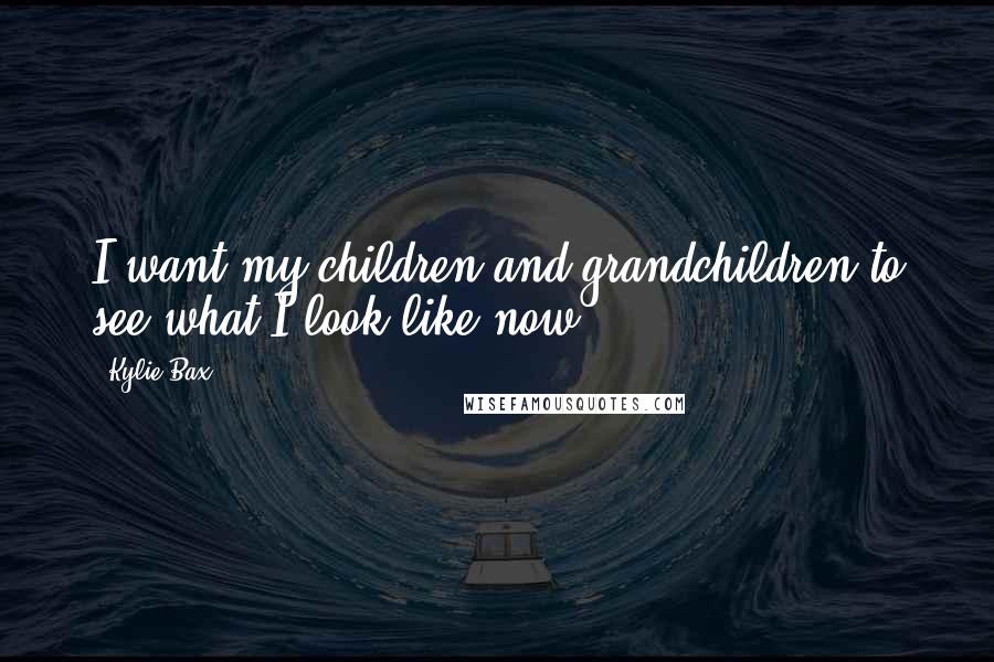 Kylie Bax Quotes: I want my children and grandchildren to see what I look like now.