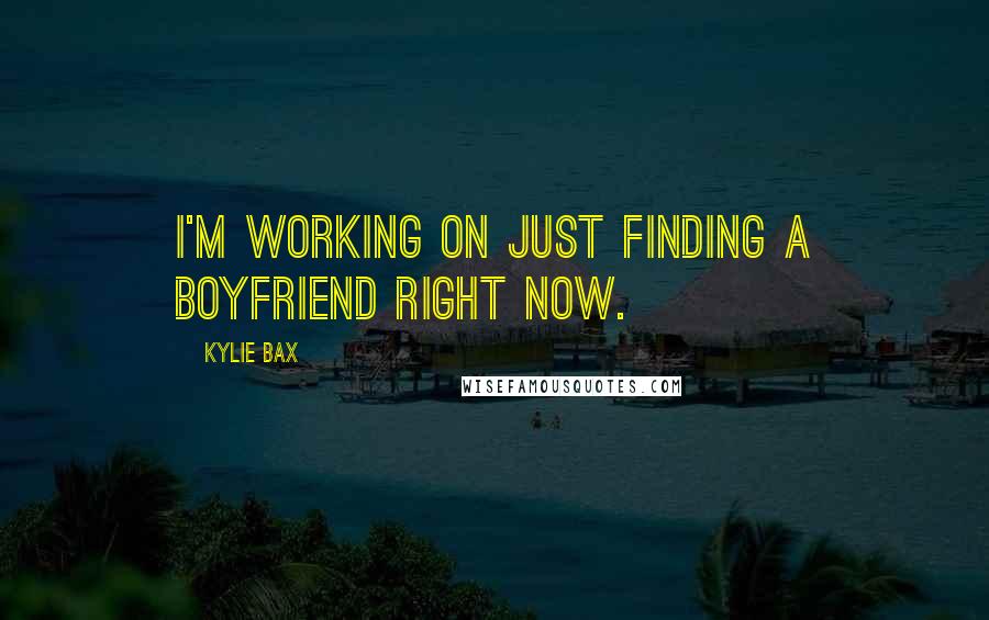 Kylie Bax Quotes: I'm working on just finding a boyfriend right now.