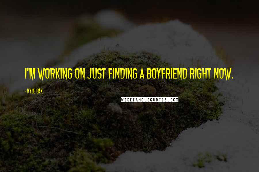 Kylie Bax Quotes: I'm working on just finding a boyfriend right now.