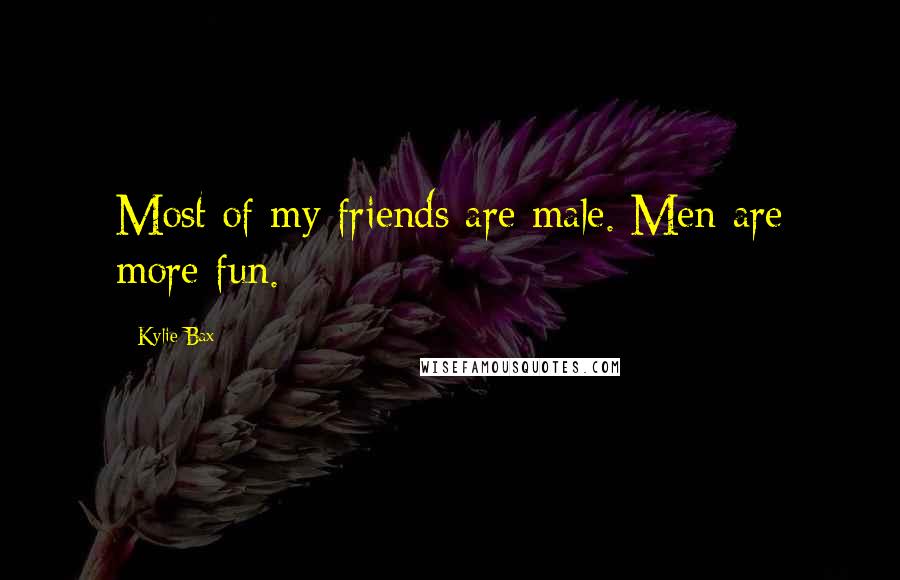 Kylie Bax Quotes: Most of my friends are male. Men are more fun.