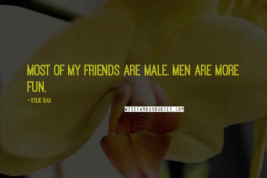 Kylie Bax Quotes: Most of my friends are male. Men are more fun.