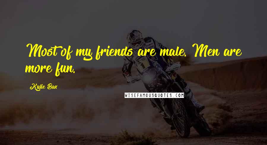 Kylie Bax Quotes: Most of my friends are male. Men are more fun.