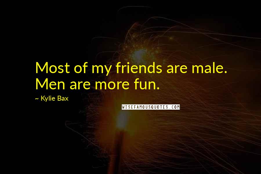 Kylie Bax Quotes: Most of my friends are male. Men are more fun.