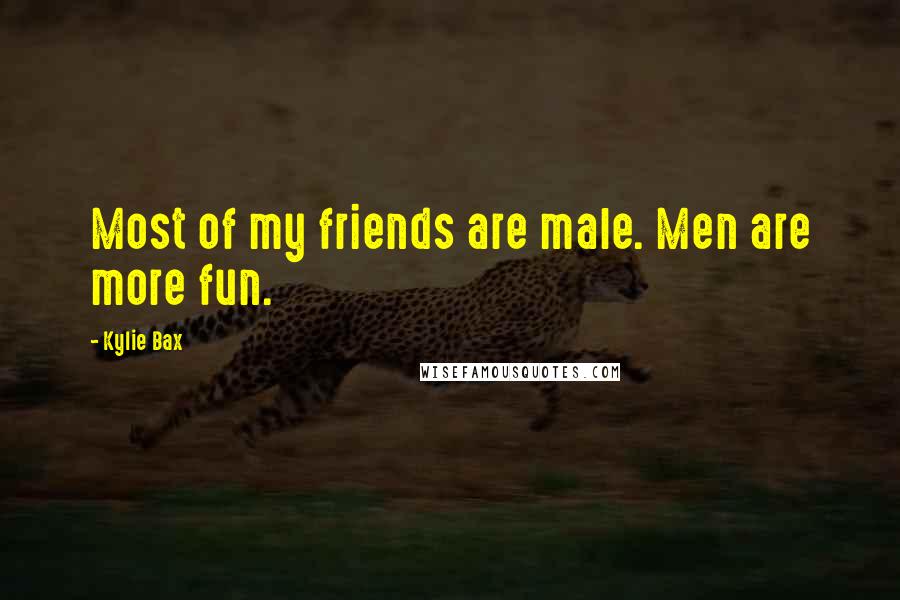 Kylie Bax Quotes: Most of my friends are male. Men are more fun.