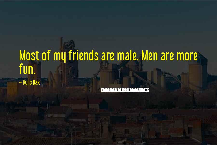 Kylie Bax Quotes: Most of my friends are male. Men are more fun.