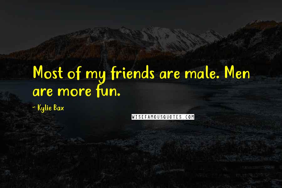 Kylie Bax Quotes: Most of my friends are male. Men are more fun.
